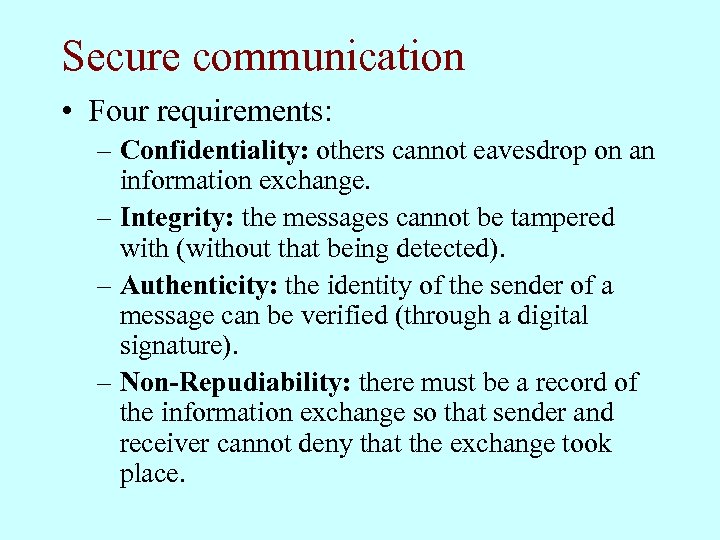 Secure communication • Four requirements: – Confidentiality: others cannot eavesdrop on an information exchange.