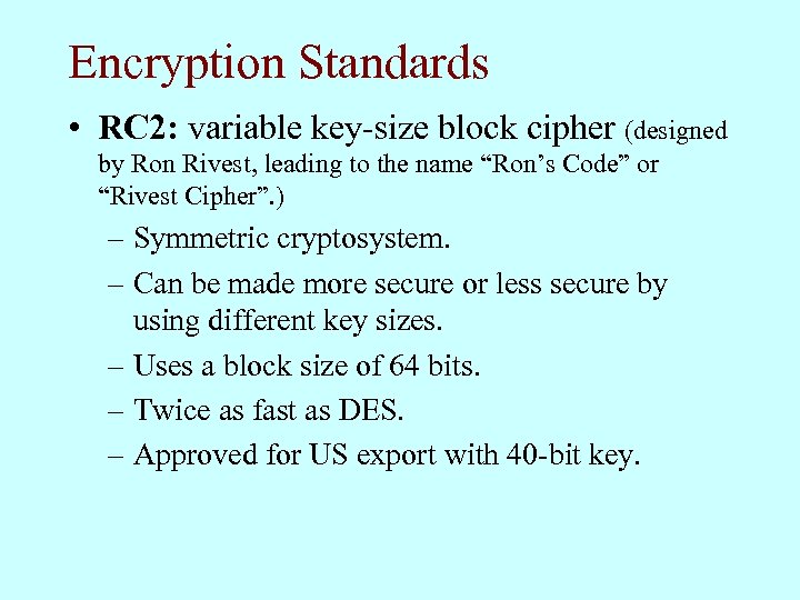 Encryption Standards • RC 2: variable key-size block cipher (designed by Ron Rivest, leading