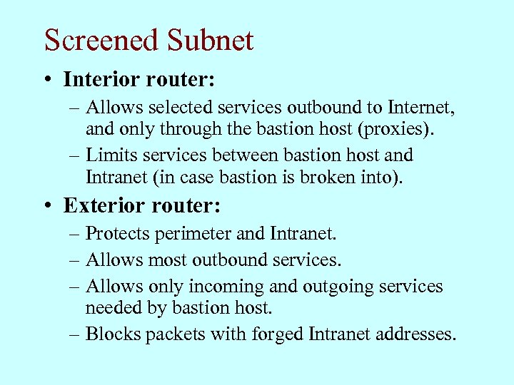 Screened Subnet • Interior router: – Allows selected services outbound to Internet, and only
