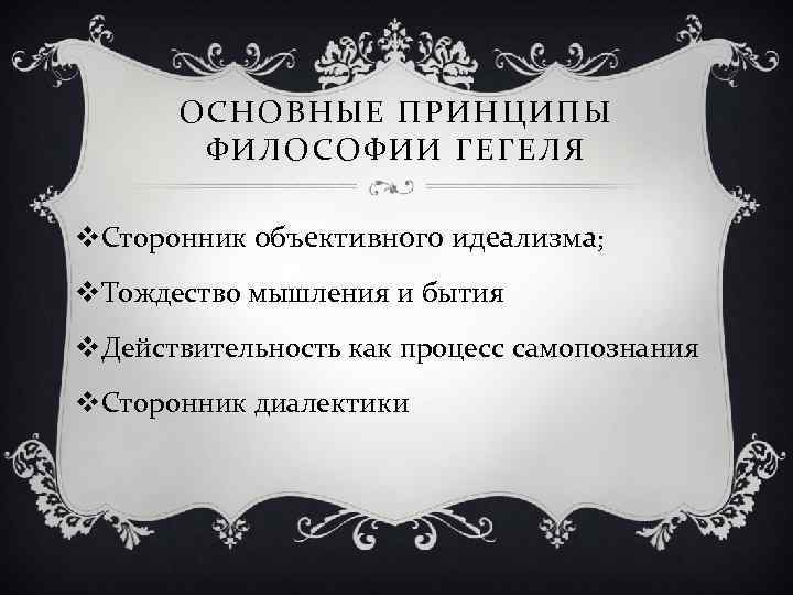 ОСНОВНЫЕ ПРИНЦИПЫ ФИЛОСОФИИ ГЕГЕЛЯ v. Сторонник объективного идеализма; v. Тождество мышления и бытия v.