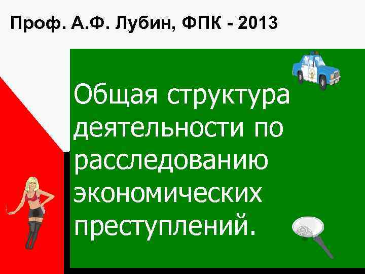 Проф. А. Ф. Лубин, ФПК - 2013 Общая структура деятельности по расследованию экономических преступлений.