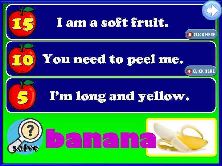 15 I am a soft fruit. 10 You need to peel me. 5 solve