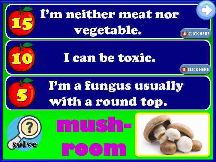 15 I’m neither meat nor vegetable. 10 I can be toxic. 5 solve I’m
