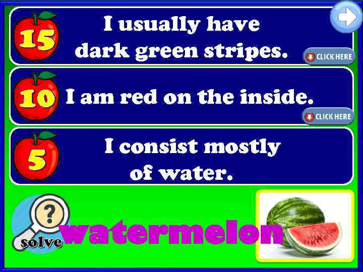 I usually have dark green stripes. 15 10 I am red on the inside.