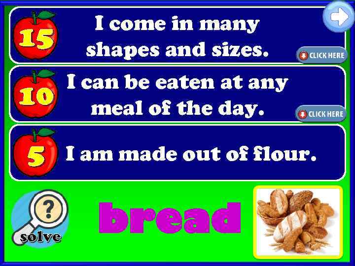 15 I come in many shapes and sizes. 10 I can be eaten at