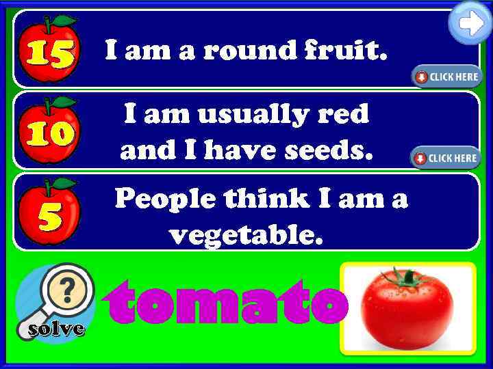 15 I am a round fruit. 10 I am usually red and I have