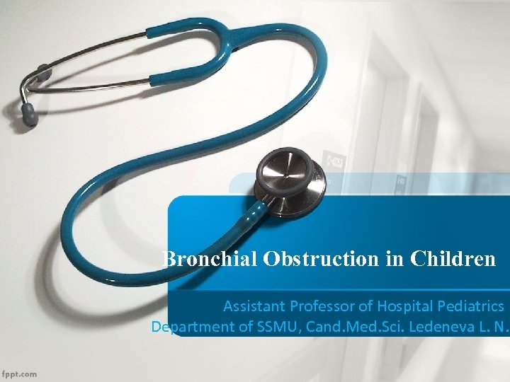 Bronchial Obstruction in Children Assistant Professor of Hospital Pediatrics Department of SSMU, Cand. Med.