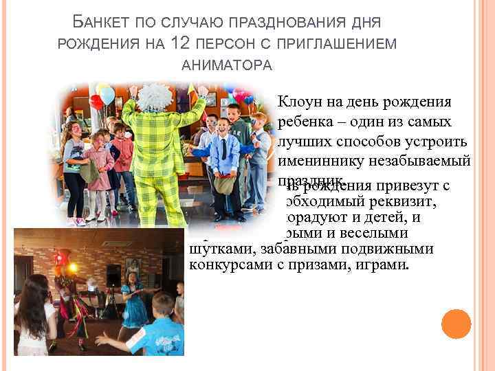 БАНКЕТ ПО СЛУЧАЮ ПРАЗДНОВАНИЯ ДНЯ РОЖДЕНИЯ НА 12 ПЕРСОН С ПРИГЛАШЕНИЕМ АНИМАТОРА Клоун на