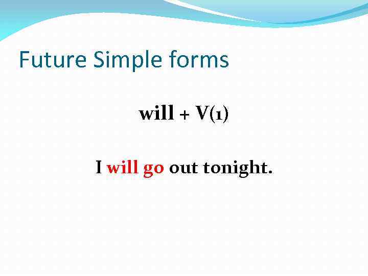 Future Simple forms will + V(1) I will go out tonight. 