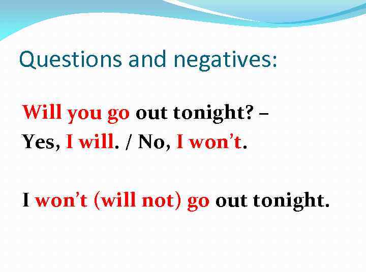 Questions and negatives: Will you go out tonight? – Yes, I will. / No,