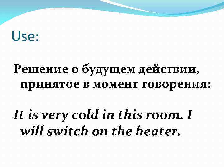Use: Решение о будущем действии, принятое в момент говорения: It is very cold in