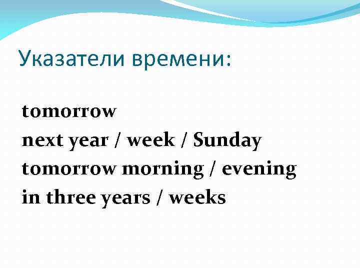 Указатели времени: tomorrow next year / week / Sunday tomorrow morning / evening in