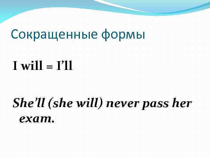 Сокращенные формы I will = I’ll She’ll (she will) never pass her exam. 