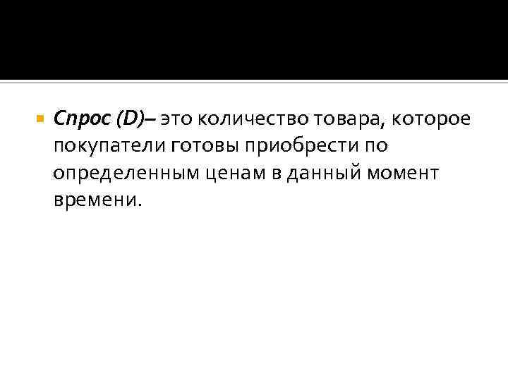  Спрос (D)– это количество товара, которое покупатели готовы приобрести по определенным ценам в