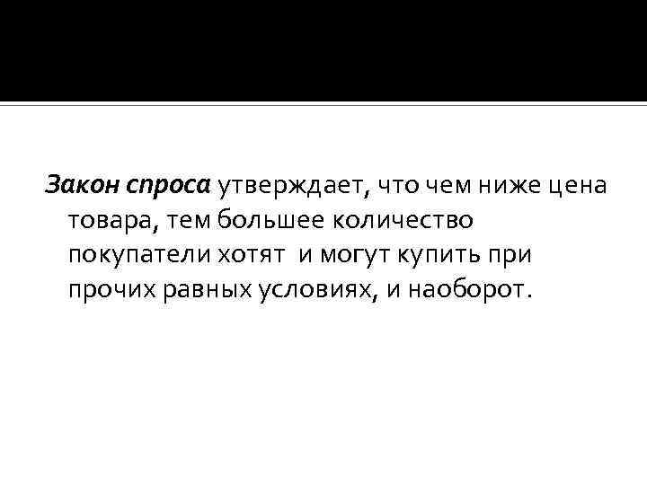 Закон спроса утверждает, что чем ниже цена товара, тем большее количество покупатели хотят и