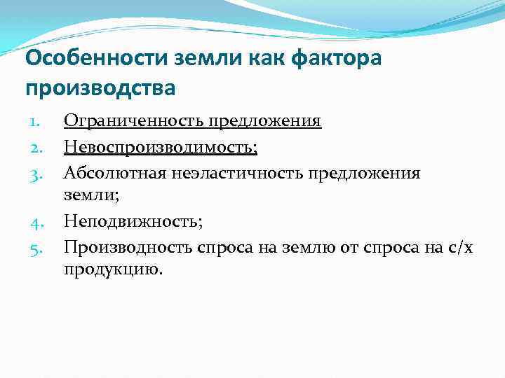 Особенности земли как фактора производства 1. 2. 3. 4. 5. Ограниченность предложения Невоспроизводимость; Абсолютная