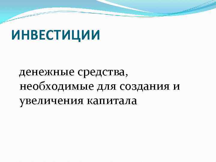 ИНВЕСТИЦИИ денежные средства, необходимые для создания и увеличения капитала 