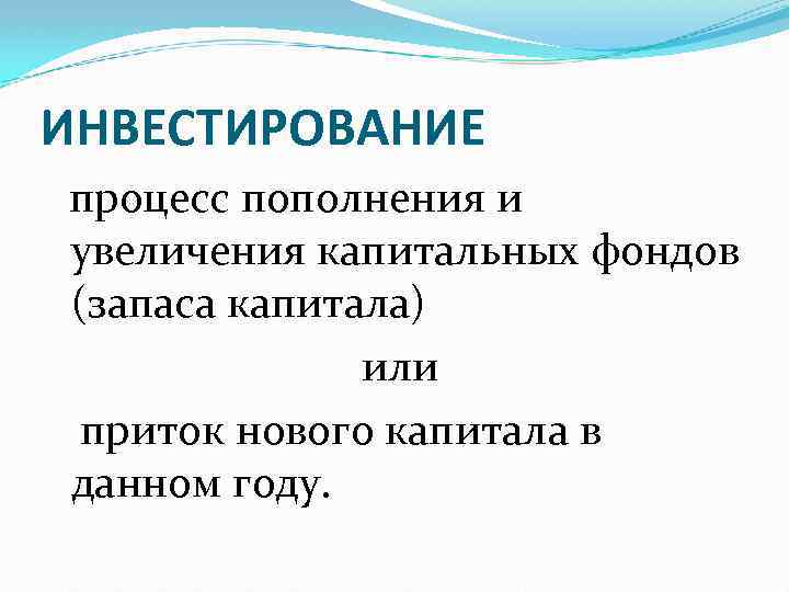 ИНВЕСТИРОВАНИЕ процесс пополнения и увеличения капитальных фондов (запаса капитала) или приток нового капитала в