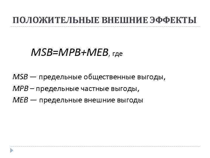 ПОЛОЖИТЕЛЬНЫЕ ВНЕШНИЕ ЭФФЕКТЫ MSB=MPB+MEB, где MSB — предельные общественные выгоды, MPB – предельные частные