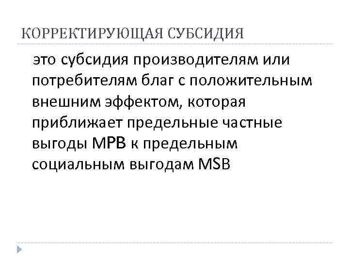 КОРРЕКТИРУЮЩАЯ СУБСИДИЯ это субсидия производителям или потребителям благ с положительным внешним эффектом, которая приближает