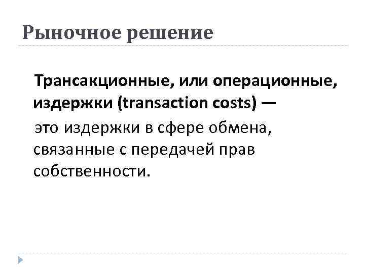 Рыночное решение Трансакционные, или операционные, издержки (transaction costs) — это издержки в сфере обмена,