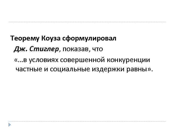 Теорему Коуза сформулировал Дж. Стиглер, показав, что «…в условиях совершенной конкуренции частные и социальные