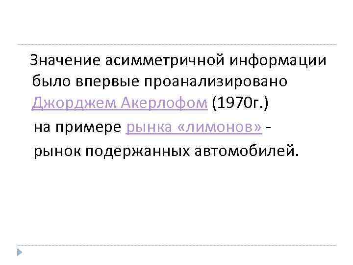 Значение асимметричной информации было впервые проанализировано Джорджем Акерлофом (1970 г. ) на примере рынка