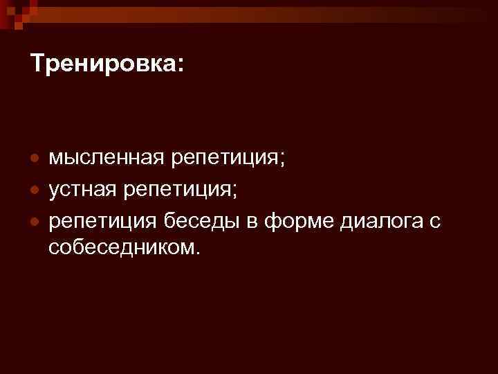 Тренировка: мысленная репетиция; устная репетиция; репетиция беседы в форме диалога с собеседником. 