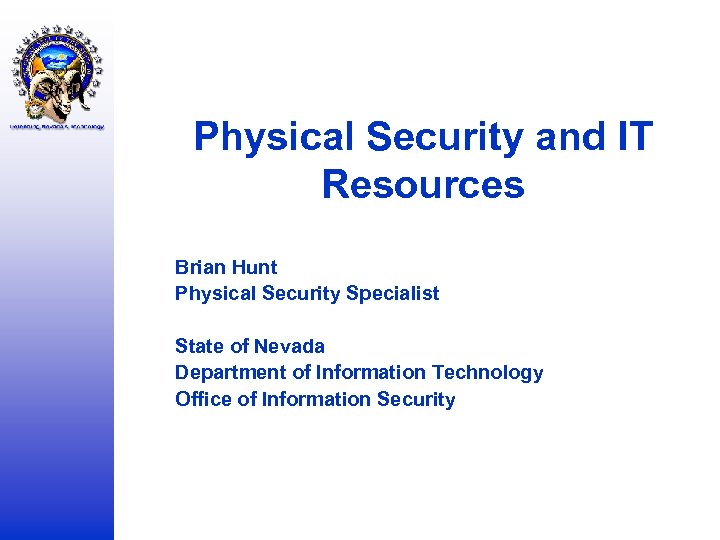 Physical Security and IT Resources Brian Hunt Physical Security Specialist State of Nevada Department