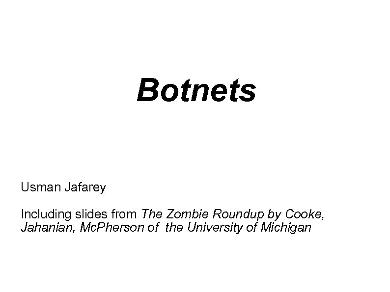 Botnets Usman Jafarey Including slides from The Zombie Roundup by Cooke, Jahanian, Mc. Pherson