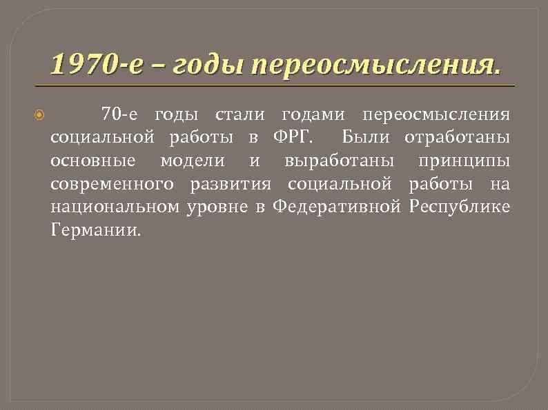 1970 -е – годы переосмысления. 70 -е годы стали годами переосмысления социальной работы в