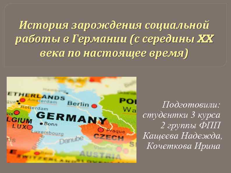 История зарождения социальной работы в Германии (с середины XX века по настоящее время) Подготовили: