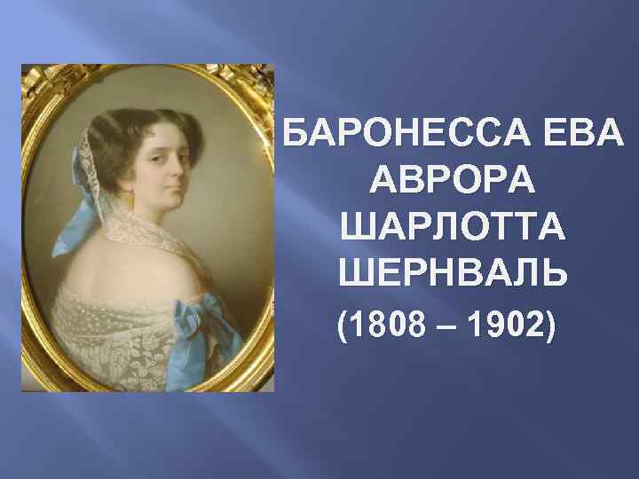 БАРОНЕССА ЕВА АВРОРА ШАРЛОТТА ШЕРНВАЛЬ (1808 – 1902) 