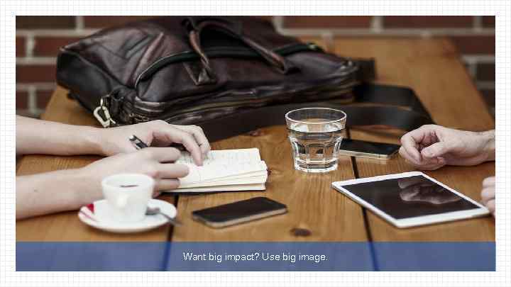 Want big impact? Use big image. 