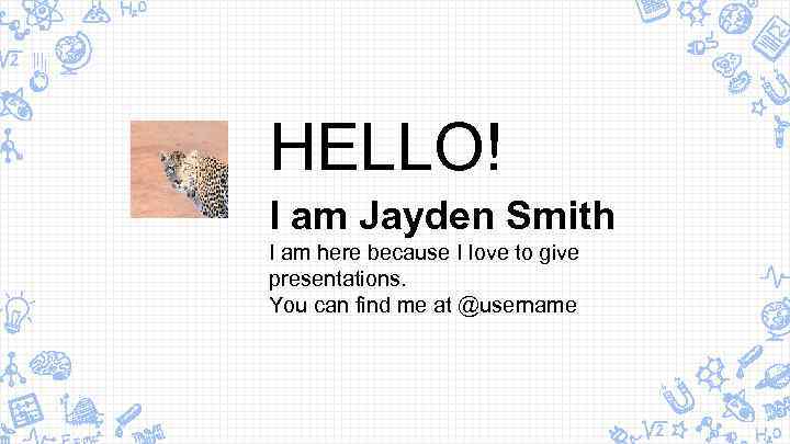 HELLO! I am Jayden Smith I am here because I love to give presentations.