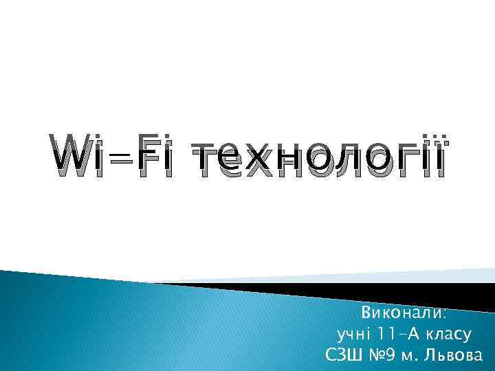 Wi-Fi технології Виконали: учні 11 -А класу СЗШ № 9 м. Львова 