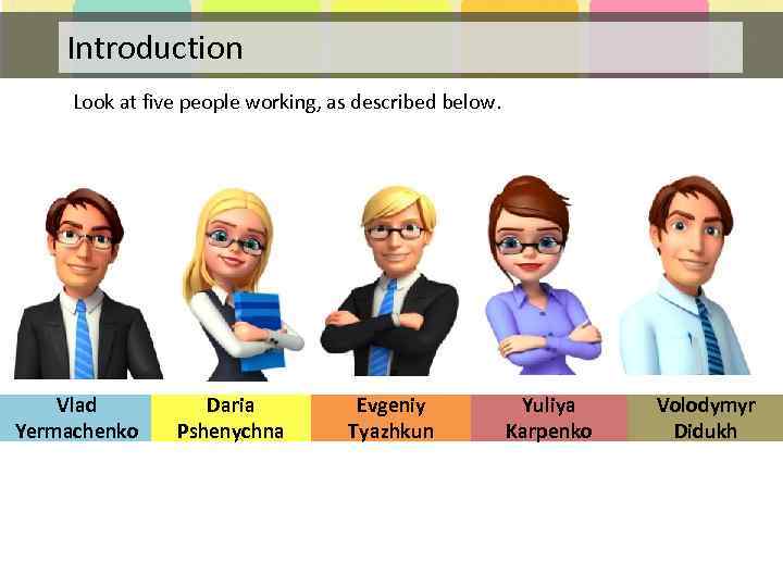 Introduction Look at five people working, as described below. Vlad Yermachenko Daria Pshenychna Evgeniy