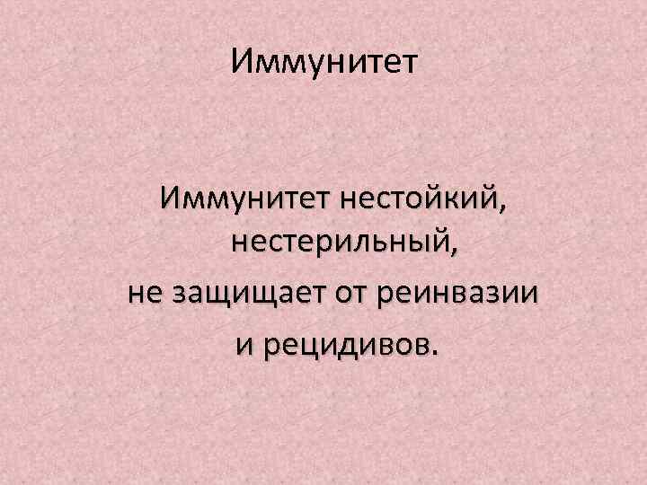 Иммунитет нестойкий, нестерильный, не защищает от реинвазии и рецидивов. 