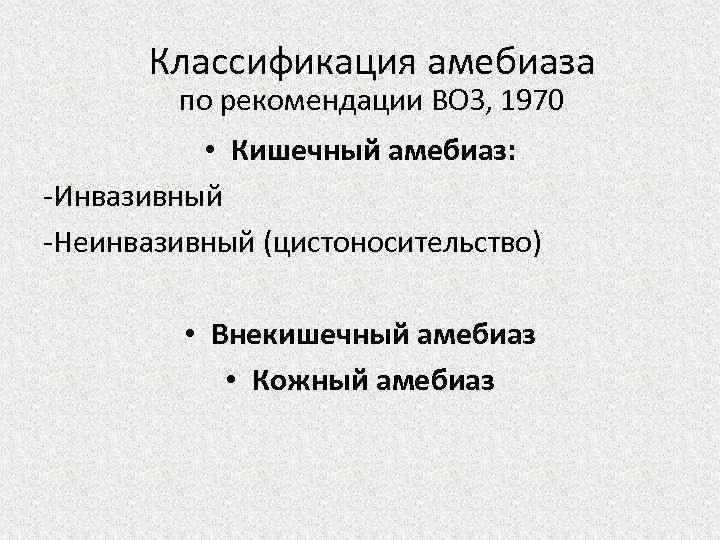Классификация амебиаза по рекомендации ВОЗ, 1970 • Кишечный амебиаз: -Инвазивный -Неинвазивный (цистоносительство) • Внекишечный