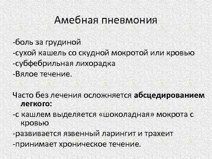 Амебная пневмония -боль за грудиной -сухой кашель со скудной мокротой или кровью -субфебрильная лихорадка
