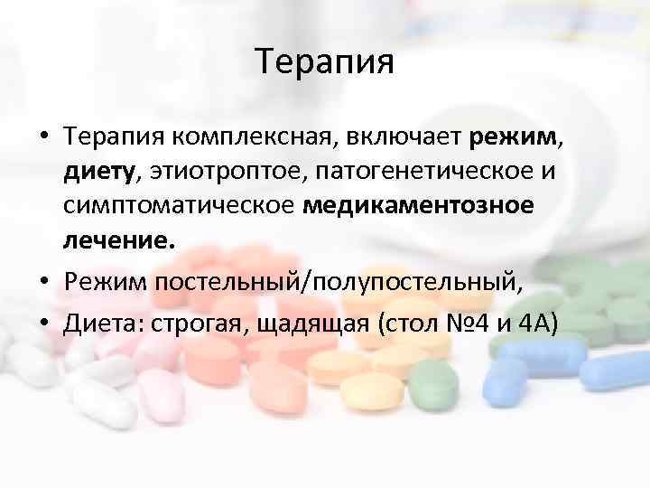 Терапия • Терапия комплексная, включает режим, диету, этиотроптое, патогенетическое и симптоматическое медикаментозное лечение. •