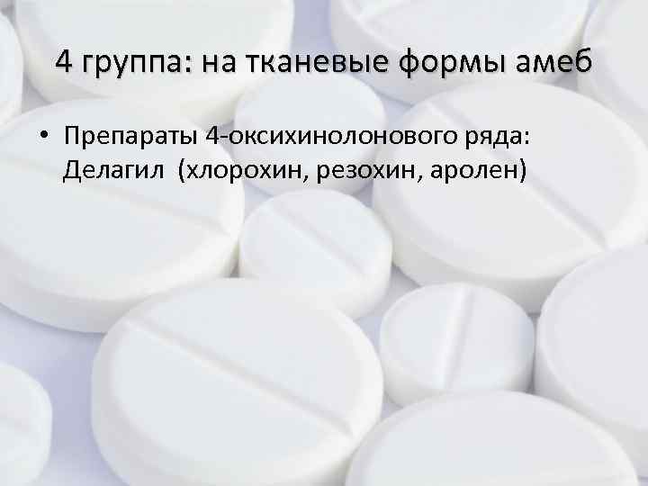 4 группа: на тканевые формы амеб • Препараты 4 -оксихинолонового ряда: Делагил (хлорохин, резохин,