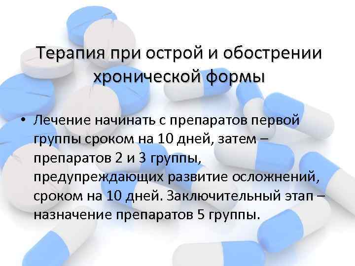 Терапия при острой и обострении хронической формы • Лечение начинать с препаратов первой группы