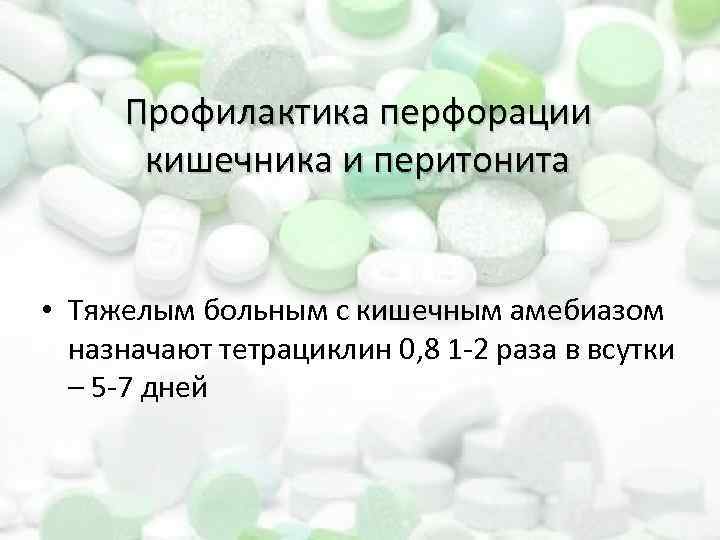 Профилактика перфорации кишечника и перитонита • Тяжелым больным с кишечным амебиазом назначают тетрациклин 0,