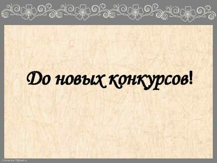 До новых конкурсов! Fokina. Lida. 75@mail. ru 