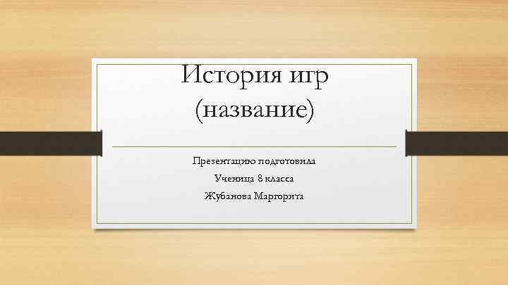 История игр (название) Презентацию подготовила Ученица 8 класса Жубанова Маргорита 