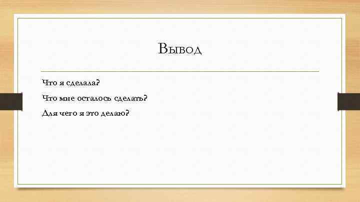 Вывод Что я сделала? Что мне осталось сделать? Для чего я это делаю? 