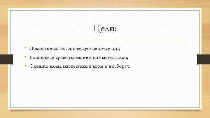 Цели: • Показать всю историческую цепочку игр; • Установить существование в них математики; •