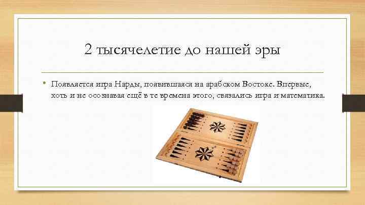 2 тысячелетие до нашей эры • Появляется игра Нарды, появившаяся на арабском Востоке. Впервые,