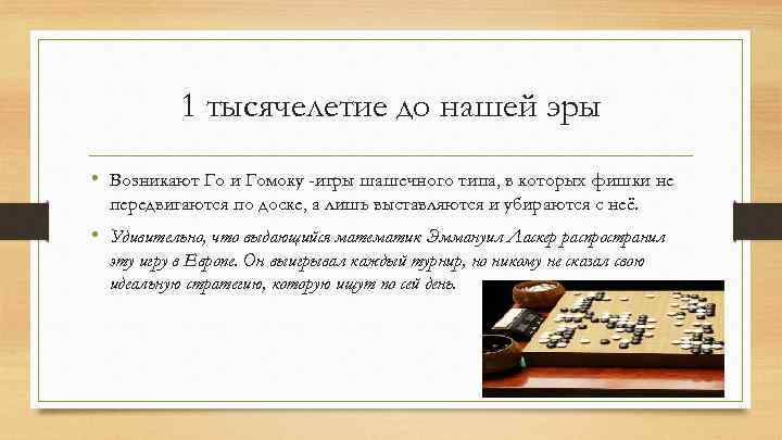 1 тысячелетие до нашей эры • Возникают Го и Гомоку -игры шашечного типа, в